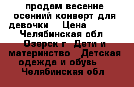 продам весенне-осенний конверт для девочки. › Цена ­ 1 000 - Челябинская обл., Озерск г. Дети и материнство » Детская одежда и обувь   . Челябинская обл.